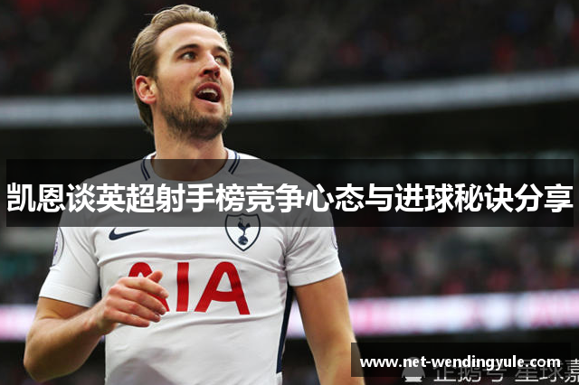 凯恩谈英超射手榜竞争心态与进球秘诀分享