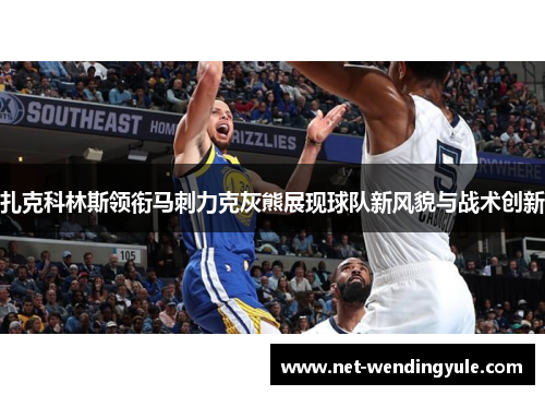 扎克科林斯领衔马刺力克灰熊展现球队新风貌与战术创新