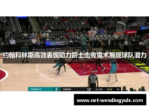 约翰科林斯高效表现助力爵士击败魔术展现球队潜力