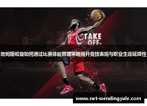 詹姆斯哈登如何通过比赛体能管理策略提升竞技表现与职业生涯延续性