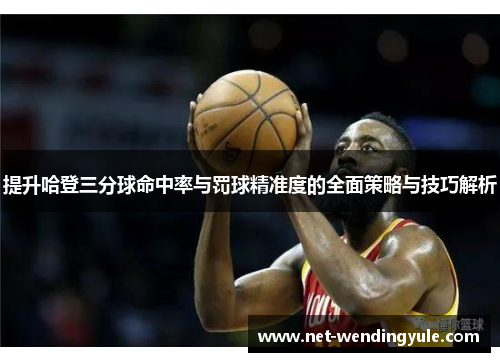 提升哈登三分球命中率与罚球精准度的全面策略与技巧解析