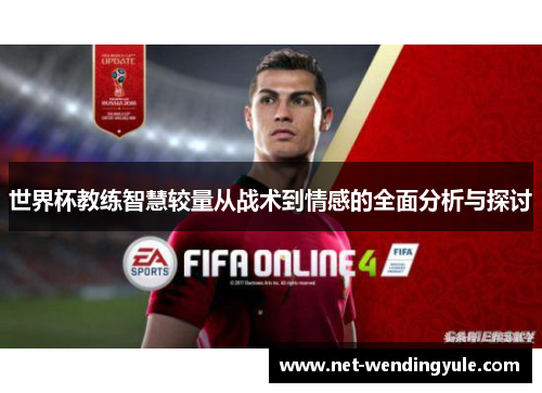 世界杯教练智慧较量从战术到情感的全面分析与探讨