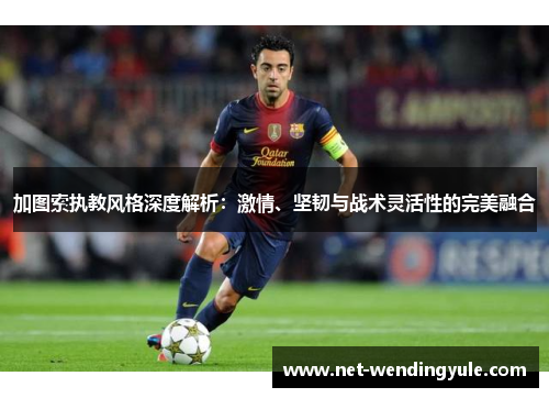 加图索执教风格深度解析：激情、坚韧与战术灵活性的完美融合