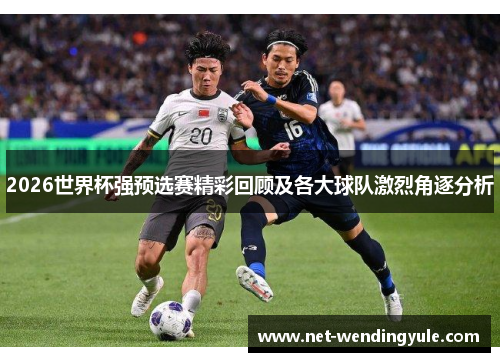 2026世界杯强预选赛精彩回顾及各大球队激烈角逐分析