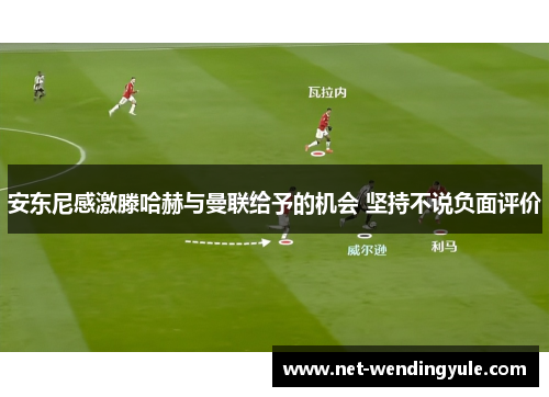 安东尼感激滕哈赫与曼联给予的机会 坚持不说负面评价