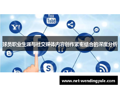 球员职业生涯与社交媒体内容创作紧密结合的深度分析