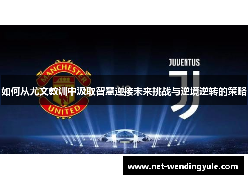 如何从尤文教训中汲取智慧迎接未来挑战与逆境逆转的策略
