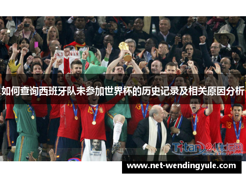 如何查询西班牙队未参加世界杯的历史记录及相关原因分析