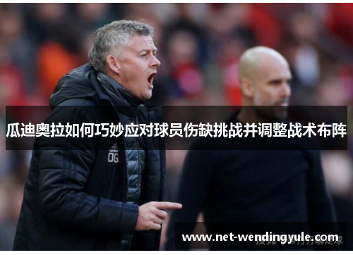 瓜迪奥拉如何巧妙应对球员伤缺挑战并调整战术布阵