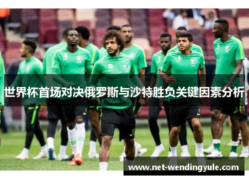 世界杯首场对决俄罗斯与沙特胜负关键因素分析