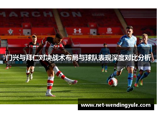 门兴与拜仁对决战术布局与球队表现深度对比分析