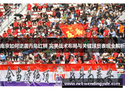 南京如何逆袭青岛红狮 完美战术布局与关键球员表现全解析
