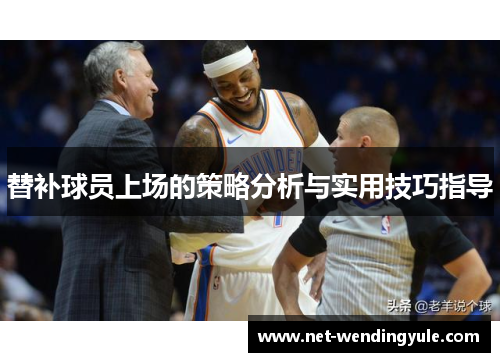 替补球员上场的策略分析与实用技巧指导