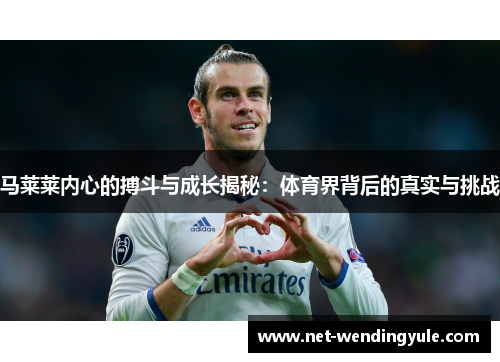 马莱莱内心的搏斗与成长揭秘：体育界背后的真实与挑战