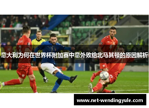 意大利为何在世界杯附加赛中意外败给北马其顿的原因解析