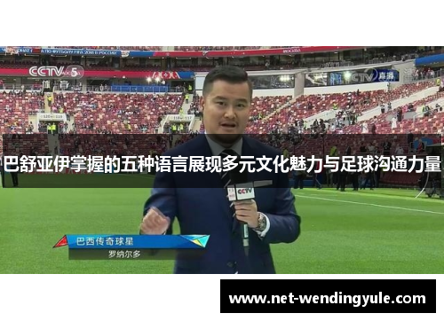 巴舒亚伊掌握的五种语言展现多元文化魅力与足球沟通力量
