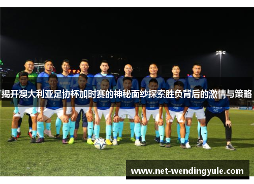 揭开澳大利亚足协杯加时赛的神秘面纱探索胜负背后的激情与策略