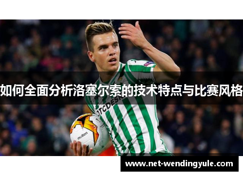 如何全面分析洛塞尔索的技术特点与比赛风格 如何全面分析洛塞尔索的技术特点与比赛风格